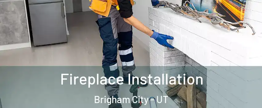  Fireplace Installation Brigham City - UT