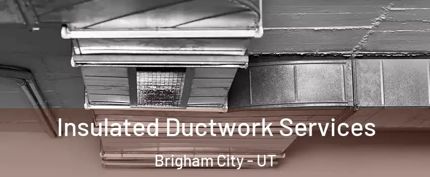  Insulated Ductwork Services Brigham City - UT