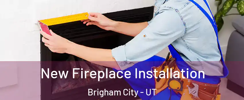  New Fireplace Installation Brigham City - UT