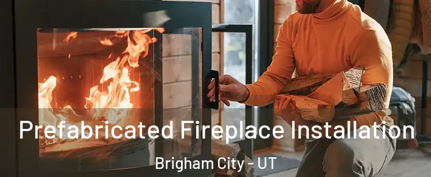  Prefabricated Fireplace Installation Brigham City - UT