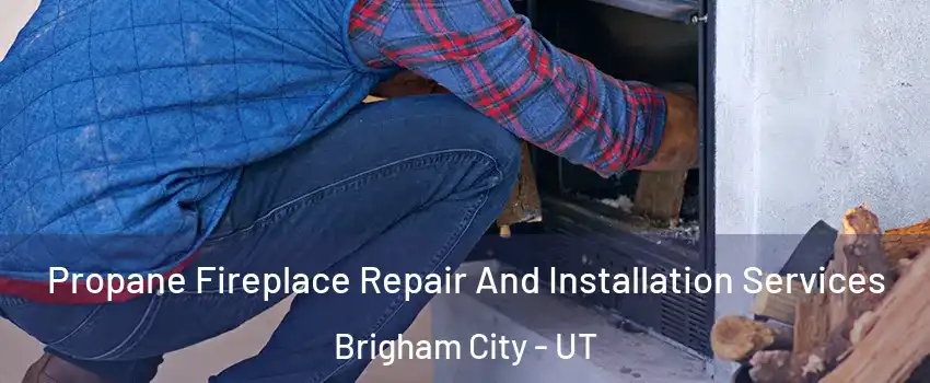  Propane Fireplace Repair And Installation Services Brigham City - UT