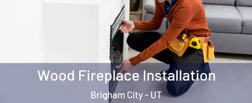  Wood Fireplace Installation Brigham City - UT