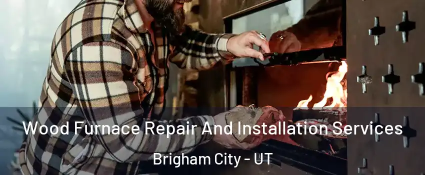  Wood Furnace Repair And Installation Services Brigham City - UT